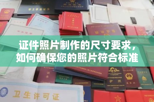 二连浩特证件照片制作的尺寸要求，如何确保您的照片符合标准？